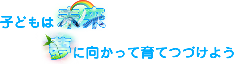 ~子どもは未来 夢に向かって育てつづけよう~